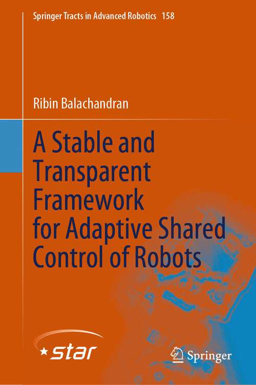 Book cover of A Stable and Transparent Framework for Adaptive Shared Control of Robots (1st ed. 2024) (Springer Tracts in Advanced Robotics #158)