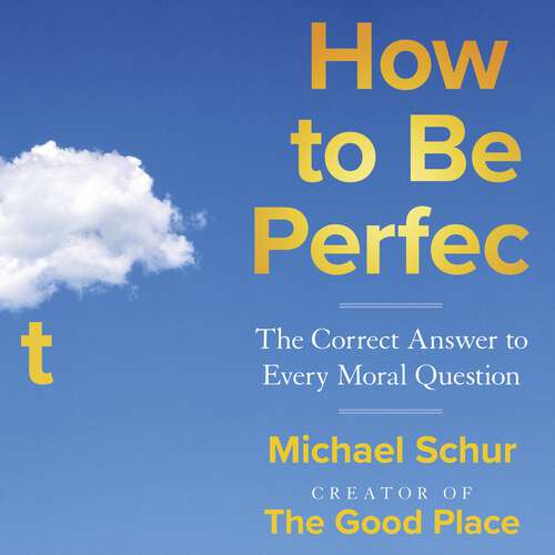 Book cover of How to be Perfect: The Correct Answer to Every Moral Question – by the creator of the Netflix hit THE GOOD PLACE