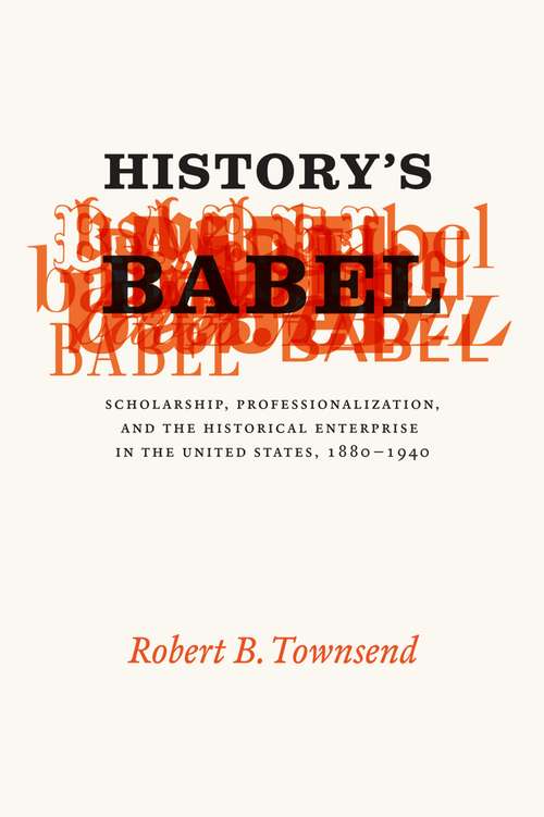 Book cover of History's Babel: Scholarship, Professionalization, and the Historical Enterprise in the United States, 1880-1940