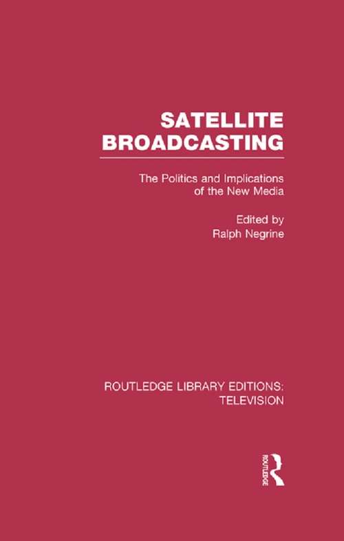 Book cover of Satellite Broadcasting: The Politics and Implications of the New Media (Routledge Library Editions: Television)