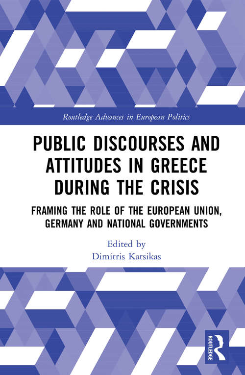 Book cover of Public Discourses and Attitudes in Greece during the Crisis: Framing the Role of the European Union, Germany and National Governments (Routledge Advances in European Politics)