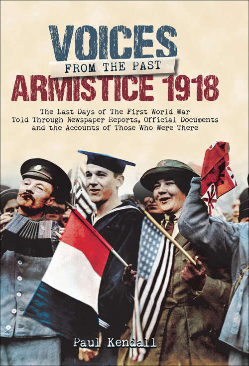 Book cover of Voices From The Past, Armistice 1918: The Last Days of The First World War Told Through Newspaper Reports, Official Documents and the Accounts of Those Who Were There