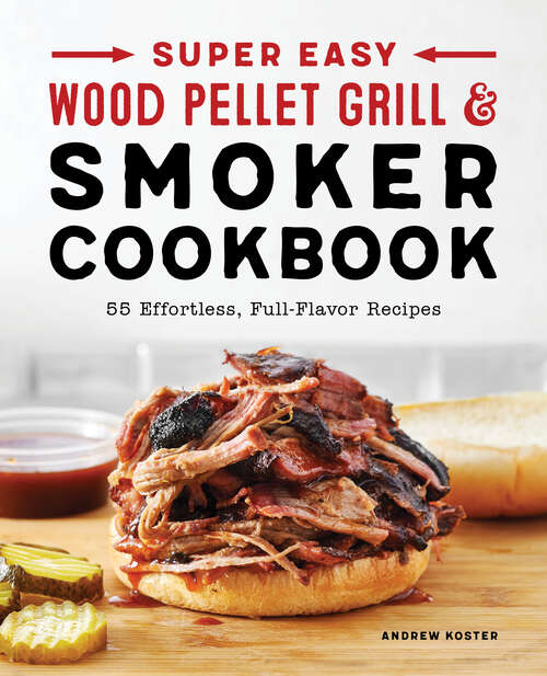 Book cover of Super Easy Wood Pellet Grill and Smoker Cookbook: 55 Effortless, Full-Flavor Recipes