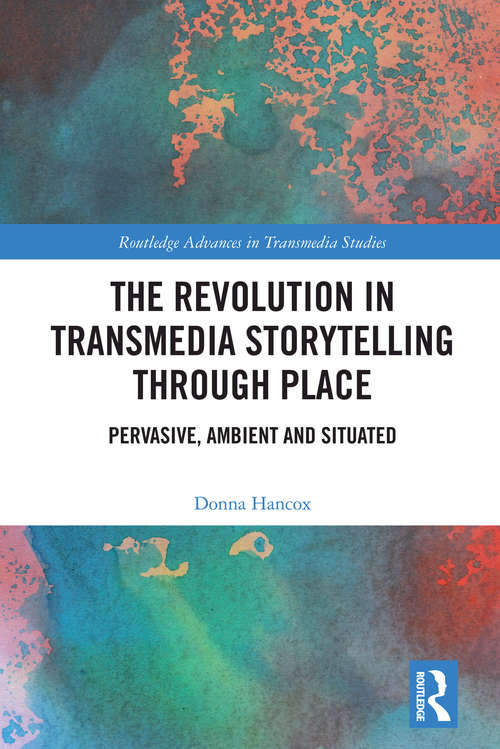 Book cover of The Revolution in Transmedia Storytelling through Place: Pervasive, Ambient and Situated (Routledge Advances in Transmedia Studies)