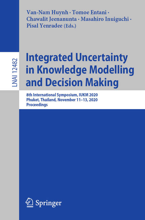 Book cover of Integrated Uncertainty in Knowledge Modelling and Decision Making: 8th International Symposium, IUKM 2020, Phuket, Thailand, November 11–13, 2020, Proceedings (1st ed. 2020) (Lecture Notes in Computer Science #12482)