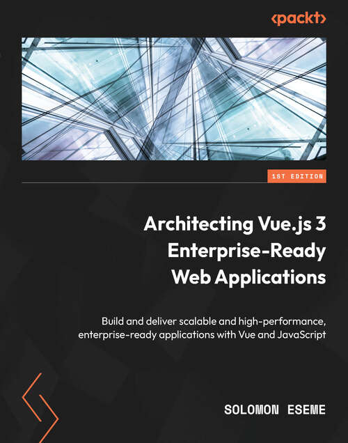 Book cover of Architecting Vue.js 3 Enterprise-Ready Web Applications: Build and deliver scalable and high-performance, enterprise-ready applications with Vue and JavaScript