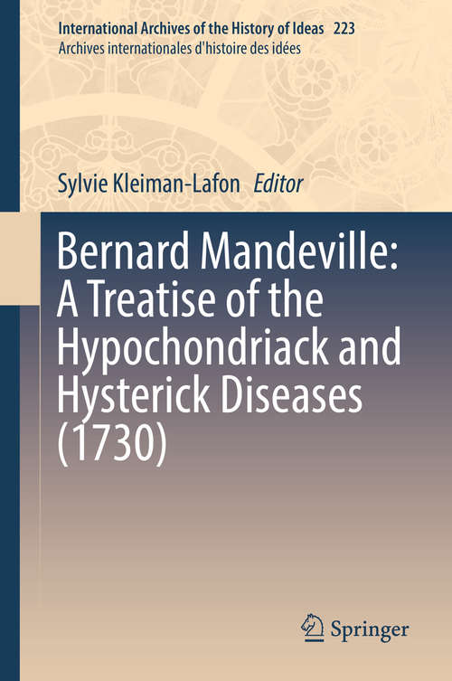 Book cover of Bernard Mandeville: A Treatise Of The Hypochondriack And Hysterick Diseases (1730) (1st ed. 2017) (International Archives of the History of Ideas   Archives internationales d'histoire des idées #223)