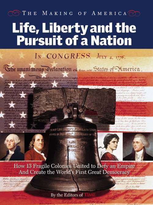 Book cover of Life, Liberty And The Pursuit Of A Nation: How 13 Fragile Colonies United To Defy An Empire And Create The World's First Great Democracy
