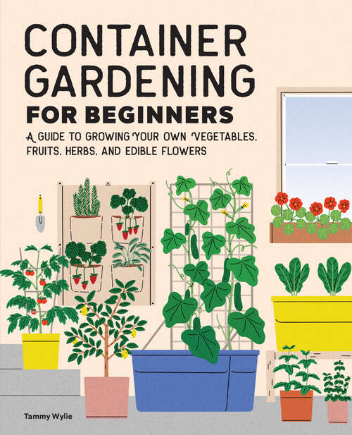 Book cover of Container Gardening for Beginners: A Guide to Growing Your Own Vegetables, Fruits, Herbs, and Edible Flowers