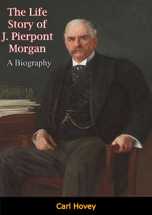 Book cover of The Life Story of J. Pierpont Morgan: A Biography