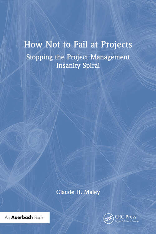 Book cover of How Not to Fail at Projects: Stopping the Project Management Insanity Spiral