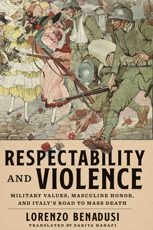 Book cover of Respectability and Violence: Military Values, Masculine Honor, and Italy’s Road to Mass Death (George L. Mosse Series in the History of European Culture, Sexuality, and Ideas)