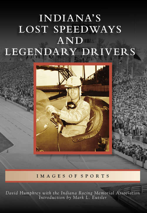 Book cover of Indiana's Lost Speedways and Legendary Drivers (Images of Sports)