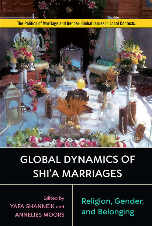 Book cover of Global Dynamics of Shi'a Marriages: Religion, Gender, and Belonging (Politics of Marriage and Gender: Global Issues in Local Contexts)