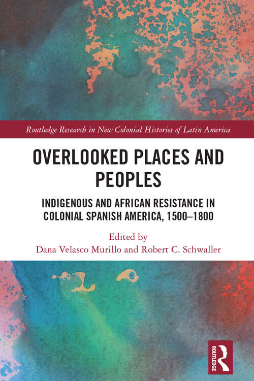 Book cover of Overlooked Places and Peoples: Indigenous and African Resistance in Colonial Spanish America, 1500-1800 (Routledge Research in New Colonial Histories of Latin America)