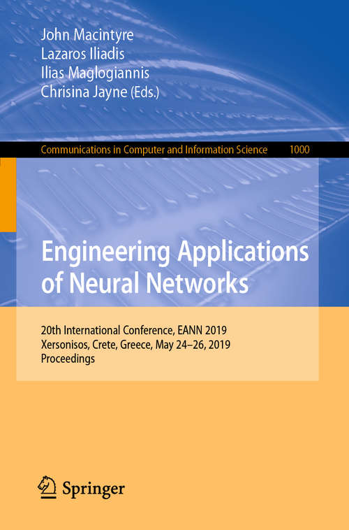 Book cover of Engineering Applications of Neural Networks: 20th International Conference, EANN 2019, Xersonisos, Crete, Greece, May 24-26, 2019, Proceedings (1st ed. 2019) (Communications in Computer and Information Science #1000)