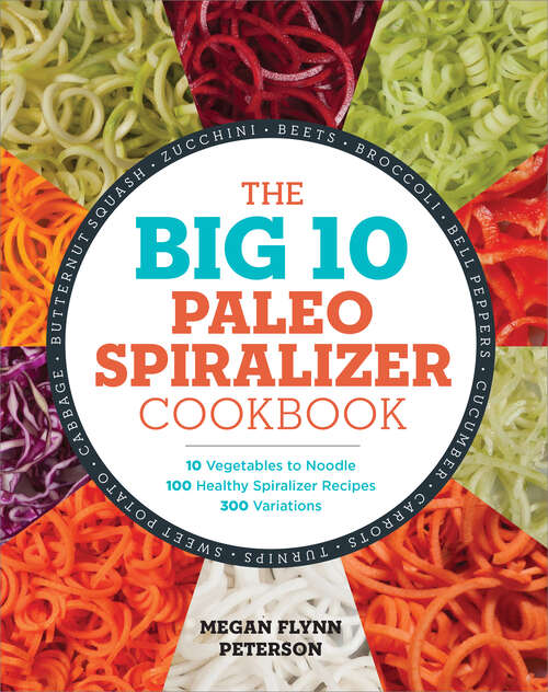 Book cover of The Big 10 Paleo Spiralizer Cookbook: 10 Vegetables to Noodle, 100 Healthy Spiralizer Recipes, 300 Variations