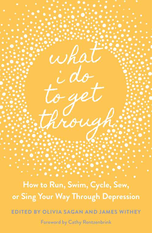 Book cover of What I Do to Get Through: How to Run, Swim, Cycle, Sew, or Sing Your Way Through Depression