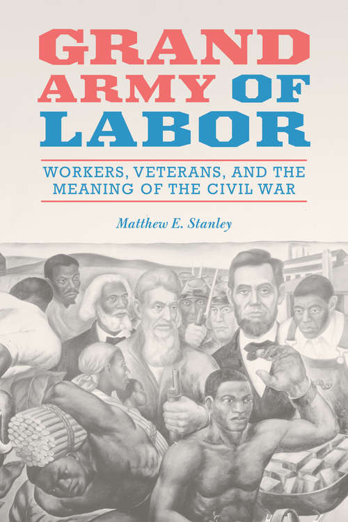 Book cover of Grand Army of Labor: Workers, Veterans, and the Meaning of the Civil War (Working Class in American History #1)