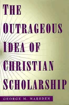 Book cover of The Outrageous Idea of Christian Scholarship