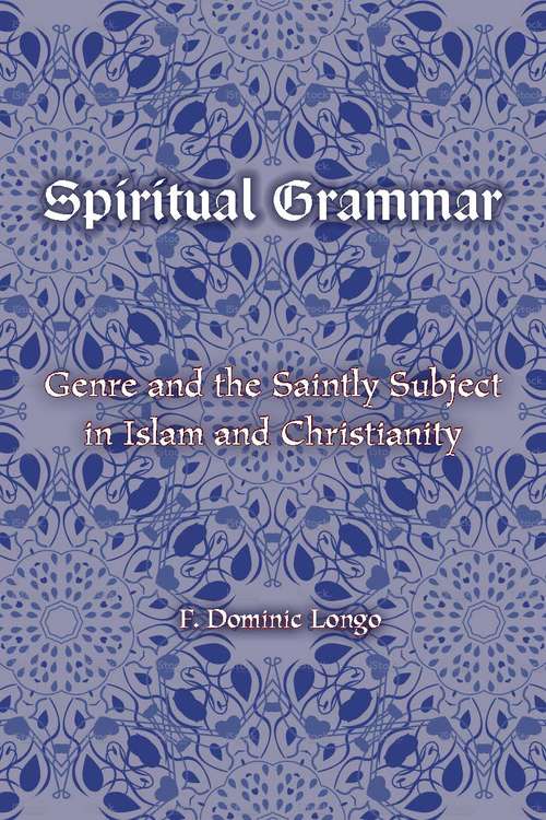 Book cover of Spiritual Grammar: Genre and the Saintly Subject in Islam and Christianity