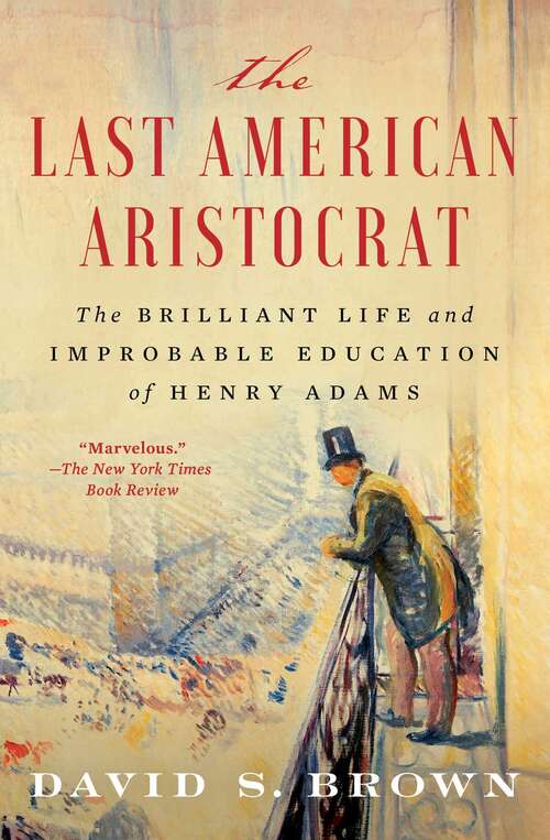 Book cover of The Last American Aristocrat: The Brilliant Life and Improbable Education of Henry Adams