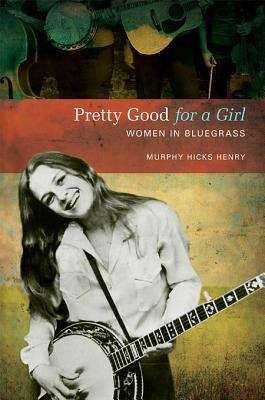 Book cover of Pretty Good for a Girl: Women in Bluegrass (Music in American Life)