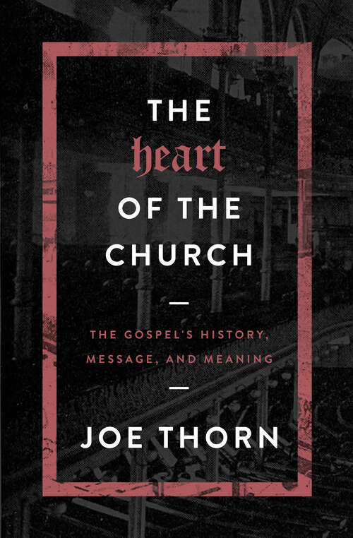 Book cover of The Heart of the Church: The Gospel's History, Message, and Meaning