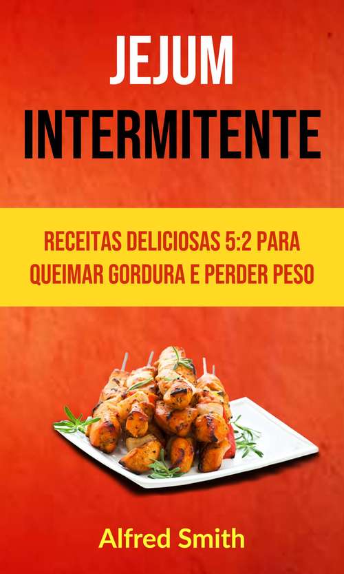 Book cover of Jejum Intermitente: Receitas Deliciosas 5:2 Para Queimar Gordura E Perder Peso