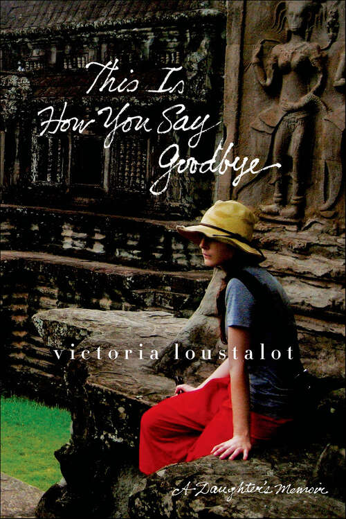 Book cover of This Is How You Say Goodbye: A Daughter's Memoir