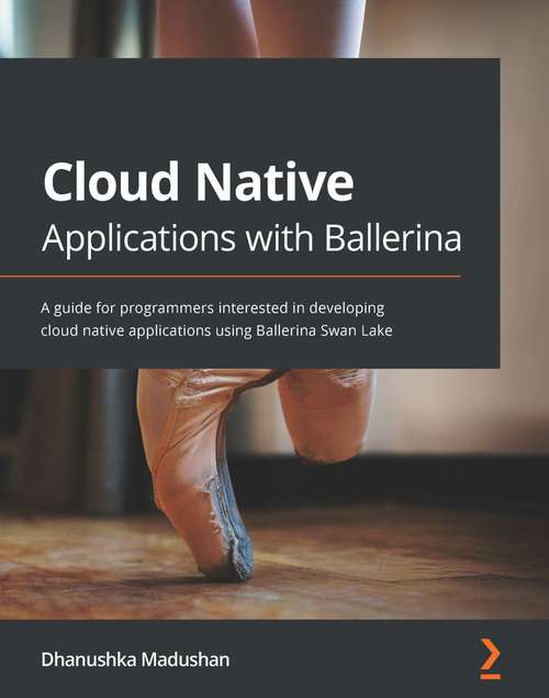 Book cover of Cloud Native Applications with Ballerina: A guide for programmers interested in developing cloud native applications using Ballerina Swan Lake