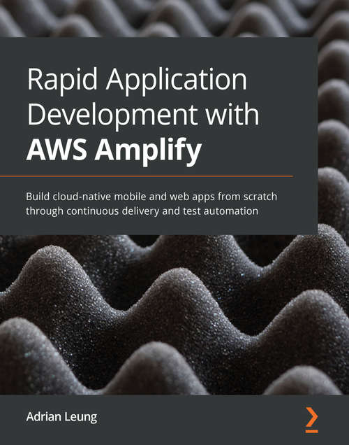 Book cover of Rapid Application Development with AWS Amplify: Build cloud-native mobile and web apps from scratch through continuous delivery and test automation