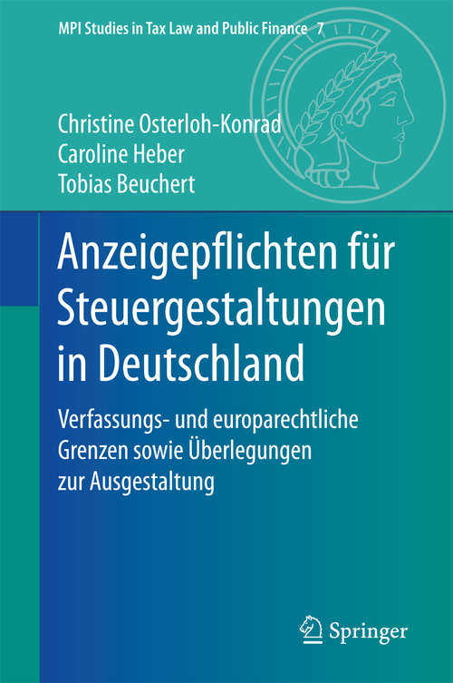 Book cover of Anzeigepflichten für Steuergestaltungen in Deutschland: Verfassungs- und europarechtliche Grenzen sowie Überlegungen zur Ausgestaltung (MPI Studies in Tax Law and Public Finance #7)
