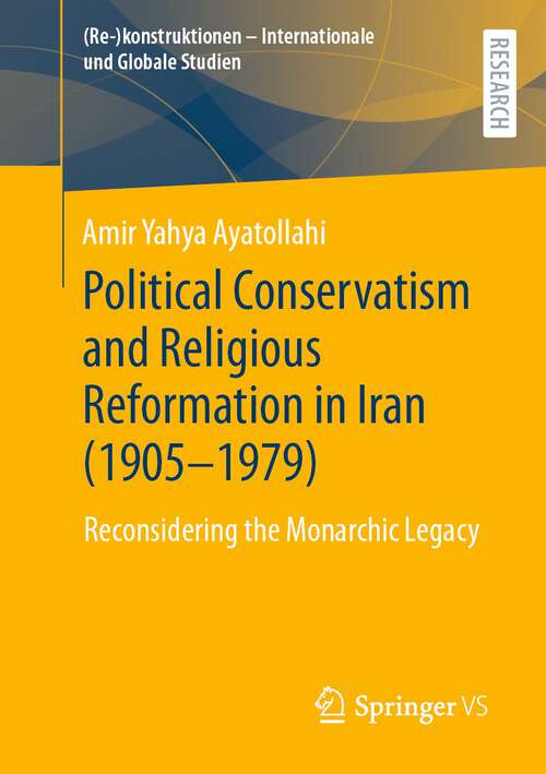 Book cover of Political Conservatism and Religious Reformation in Iran: Reconsidering the Monarchic Legacy (1st ed. 2022) ((Re-)konstruktionen - Internationale und Globale Studien)