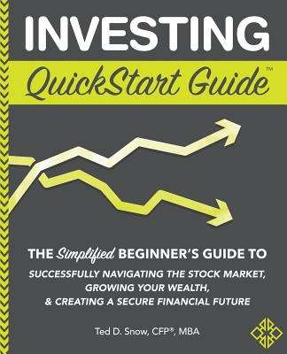 Book cover of Investing Quickstart Guide: The Simplified Beginner's Guide To Successfully Navigating The Stock Market, Growing Your Wealth And Creating A Secure Financial Future