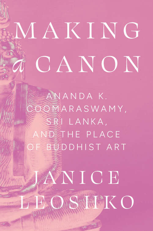 Book cover of Making a Canon: Ananda K. Coomaraswamy, Sri Lanka, and the Place of Buddhist Art (Buddhism and Modernity)