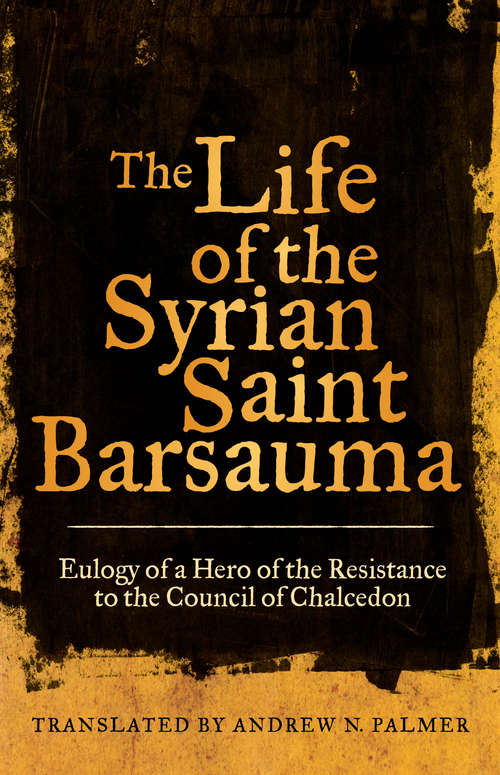 Book cover of The Life of the Syrian Saint Barsauma: Eulogy of a Hero of the Resistance to the Council of Chalcedon (Transformation of the Classical Heritage #61)