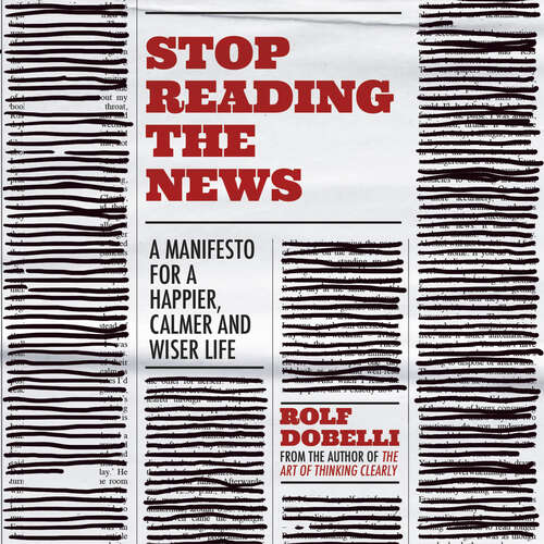 Book cover of Stop Reading the News: A Manifesto for a Happier, Calmer and Wiser Life