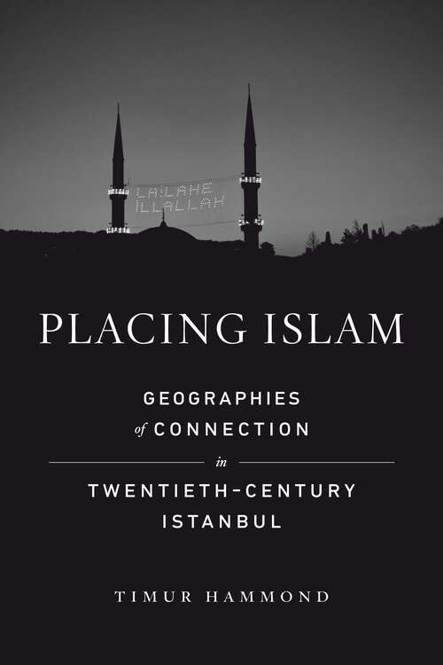 Book cover of Placing Islam: Geographies of Connection in Twentieth-Century Istanbul (Islamic Humanities #4)