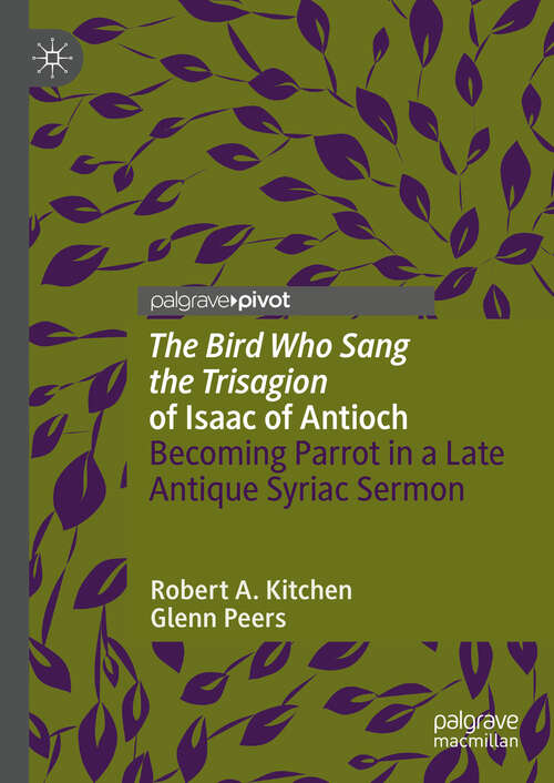 Book cover of 'The Bird Who Sang the Trisagion' of Isaac of Antioch: Becoming Parrot in a Late Antique Syriac Sermon (2024) (Palgrave Studies in Animals and Literature)