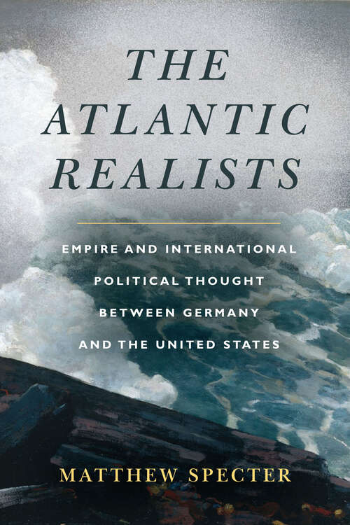 Book cover of The Atlantic Realists: Empire and International Political Thought Between Germany and the United States