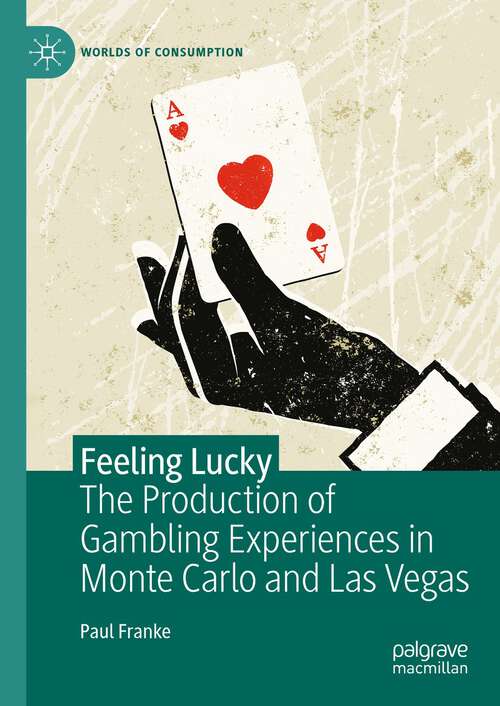 Book cover of Feeling Lucky: The Production of Gambling Experiences in Monte Carlo and Las Vegas (1st ed. 2023) (Worlds of Consumption)