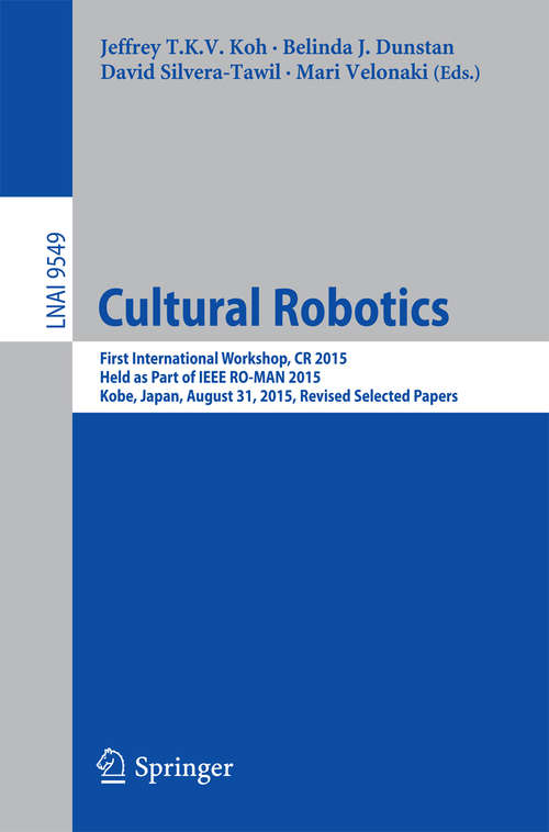 Book cover of Cultural Robotics: First International Workshop, CR 2015, Held as Part of IEEE RO-MAN 2015, Kobe, Japan, August 31, 2015. Revised Selected Papers (Lecture Notes in Computer Science #9549)