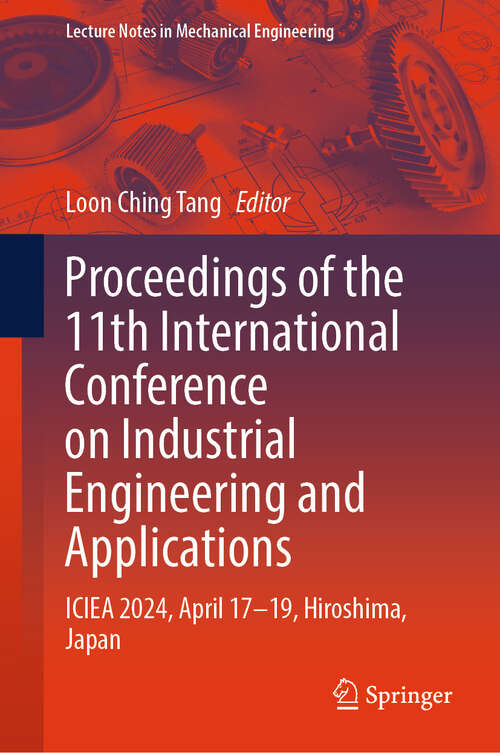 Book cover of Proceedings of the 11th International Conference on Industrial Engineering and Applications: ICIEA 2024, April 17–19, Hiroshima, Japan (Lecture Notes in Mechanical Engineering)