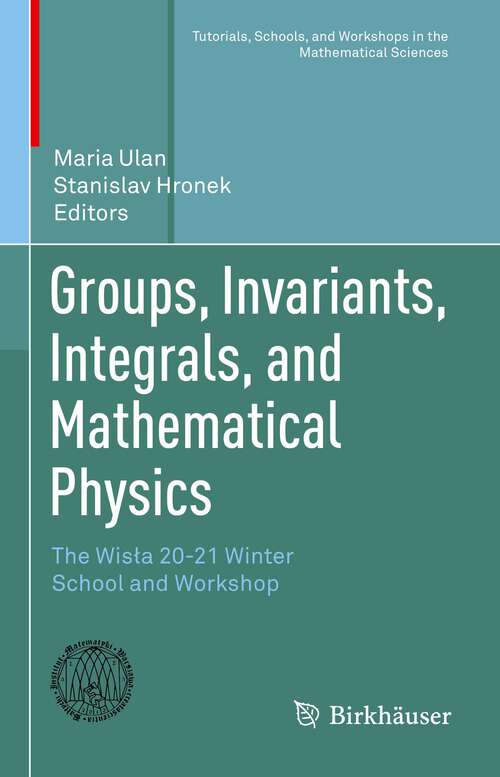 Book cover of Groups, Invariants, Integrals, and Mathematical Physics: The Wisła 20-21 Winter School and Workshop (1st ed. 2023) (Tutorials, Schools, and Workshops in the Mathematical Sciences)