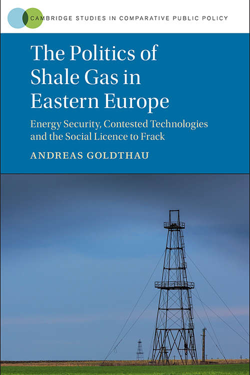 Book cover of The Politics of Shale Gas in Eastern Europe: Energy Security, Contested Technologies and the Social License to Frack (Cambridge Studies in Comparative Public Policy)