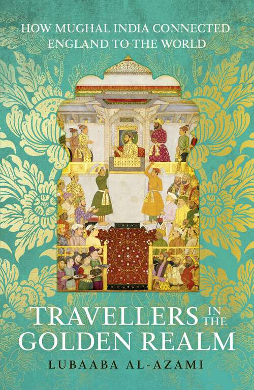 Book cover of Travellers in the Golden Realm: How Mughal India Connected England to the World