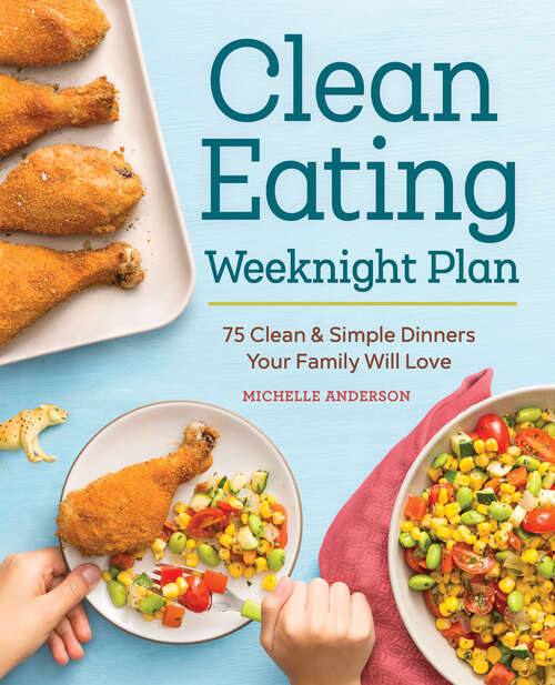 Book cover of The Clean Eating Weeknight Dinner Plan: Quick & Healthy Meals for Any Schedule