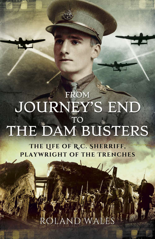 Book cover of From Journey's End to The Dam Busters: The Life of R.C. Sherriff, Playwright of the Trenches