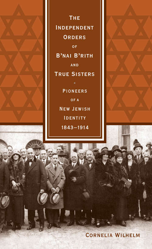 Book cover of The Independent Orders of B'nai B'rith and True Sisters: Pioneers of a New Jewish Identity, 1843-1914